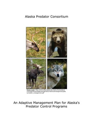 Alaska Predator Consortium
Photo Credit: http://www.adfg.alaska.gov/static/home/about
/management/wildlifemanagement/intensivemanagement/pdfs
/predator_management.pdf
An Adaptive Management Plan for Alaska's
Predator Control Programs
 