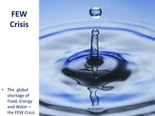 • The global
shortage of
Food, Energy
and Water –
the FEW Crisis
FEW
Crisis
 