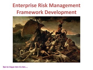 Enterprise Risk Management
Framework Development
Qui ne risque rien n'a rien…..
 
