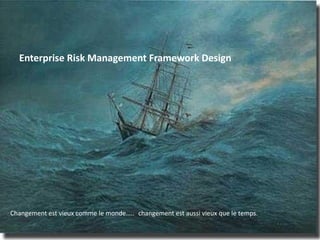 Enterprise Risk Management Framework Design
Changement est vieux comme le monde….. changement est aussi vieux que le temps.
 