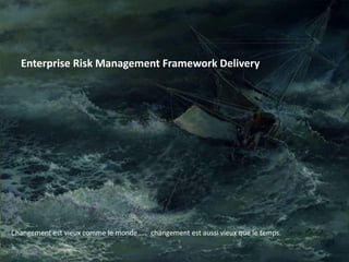 Enterprise Risk Management Framework Delivery
Changement est vieux comme le monde….. changement est aussi vieux que le temps.
 