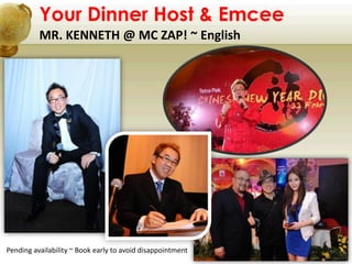 MR. KENNETH @ MC ZAP! ~ English
Your Dinner Host & Emcee
Pending availability ~ Book early to avoid disappointment
 