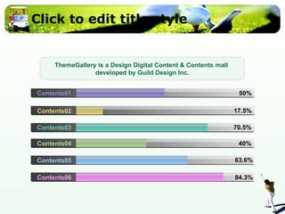 Click to edit title style Contents01 Contents02 Contents03 Contents04 Contents05 Contents06 50% 17.5% 70.5% 40% 63.6% 84.3% ThemeGallery is a Design Digital Content & Contents mall  developed by Guild Design Inc. 