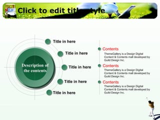 Click to edit title style Contents Contents Contents ThemeGallery is a Design Digital Content & Contents mall developed by Guild Design Inc. ThemeGallery is a Design Digital Content & Contents mall developed by Guild Design Inc. ThemeGallery is a Design Digital Content & Contents mall developed by Guild Design Inc. Title in here Title in here Title in here Title in here Title in here Description of the contents 