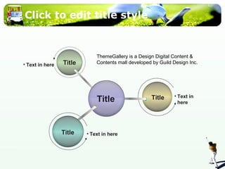 Click to edit title style 
• Text in here 
ThemeGallery is a Design Digital Content & 
Title Contents mall developed by Guild Design Inc. 
• Text in 
here 
Title Title 
Title • Text in here 
 