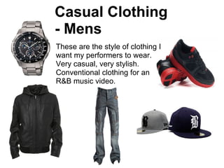 Casual Clothing
- Mens
These are the style of clothing I
want my performers to wear.
Very casual, very stylish.
Conventional clothing for an
R&B music video.
 