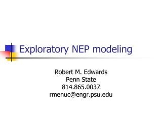 Exploratory NEP modeling
Robert M. Edwards
Penn State
814.865.0037
rmenuc@engr.psu.edu
 