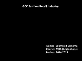 GCC Fashion Retail Industry
Name: Soumyajit Samanta
Course: MBA (Anglophone)
Session: 2014-2015
 