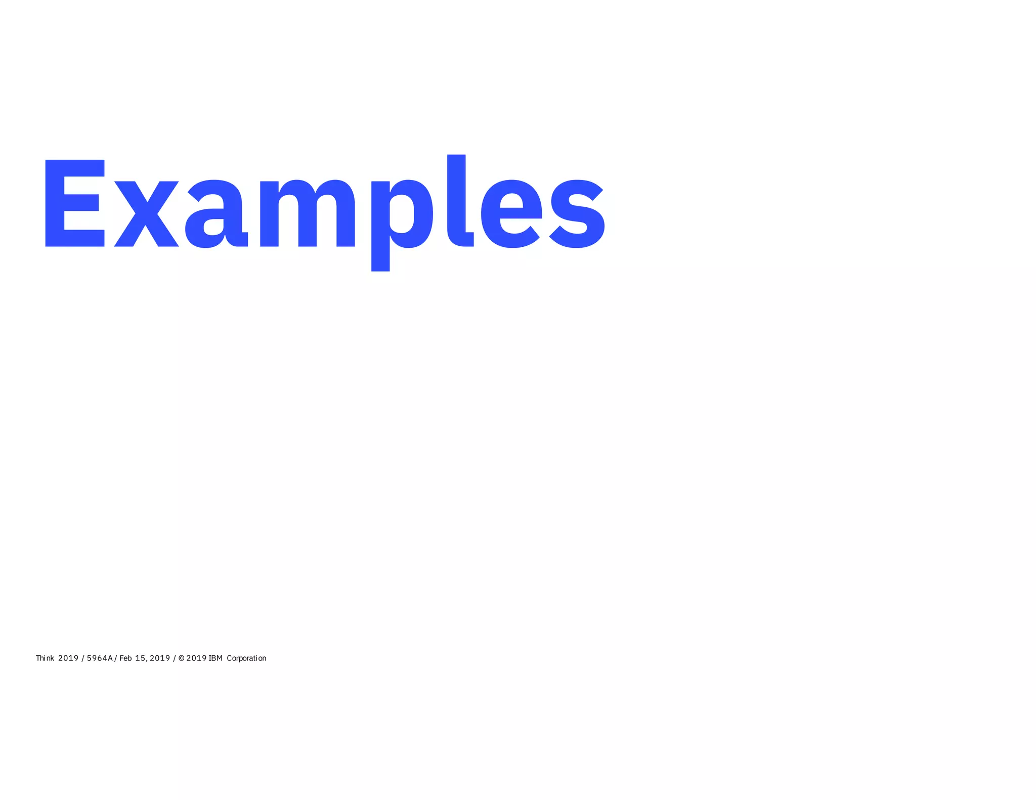 Examples
Think 2019 / 5964A / Feb 15, 2019 / © 2019 IBM Corporation
 