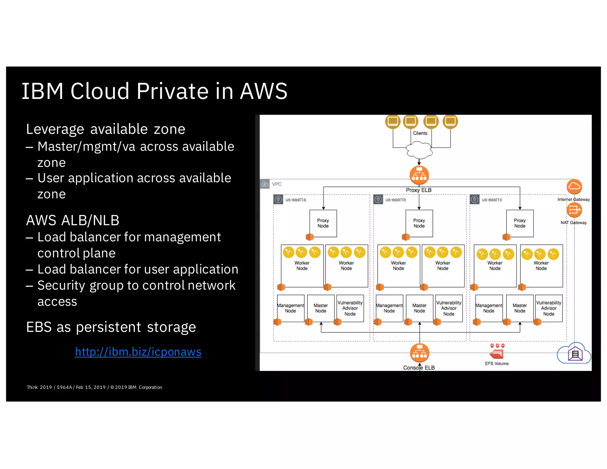 IBM Cloud Private in AWS
Leverage available zone
– Master/mgmt/va across available
zone
– User application across available
zone
AWS ALB/NLB
– Load balancer for management
control plane
– Load balancer for user application
– Security group to control network
access
EBS as persistent storage
http://ibm.biz/icponaws
February 19, 2019 ICP Solutioning Guide 101 | IBM Confidential | IBM Cloud Solutioning Centers
Think 2019 / 5964A / Feb 15, 2019 / © 2019 IBM Corporation
 