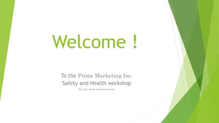 Welcome !
To the Prime Marketing Inc.
Safety and Health workshop
By: Chris Shriver and Storm Darrow
 