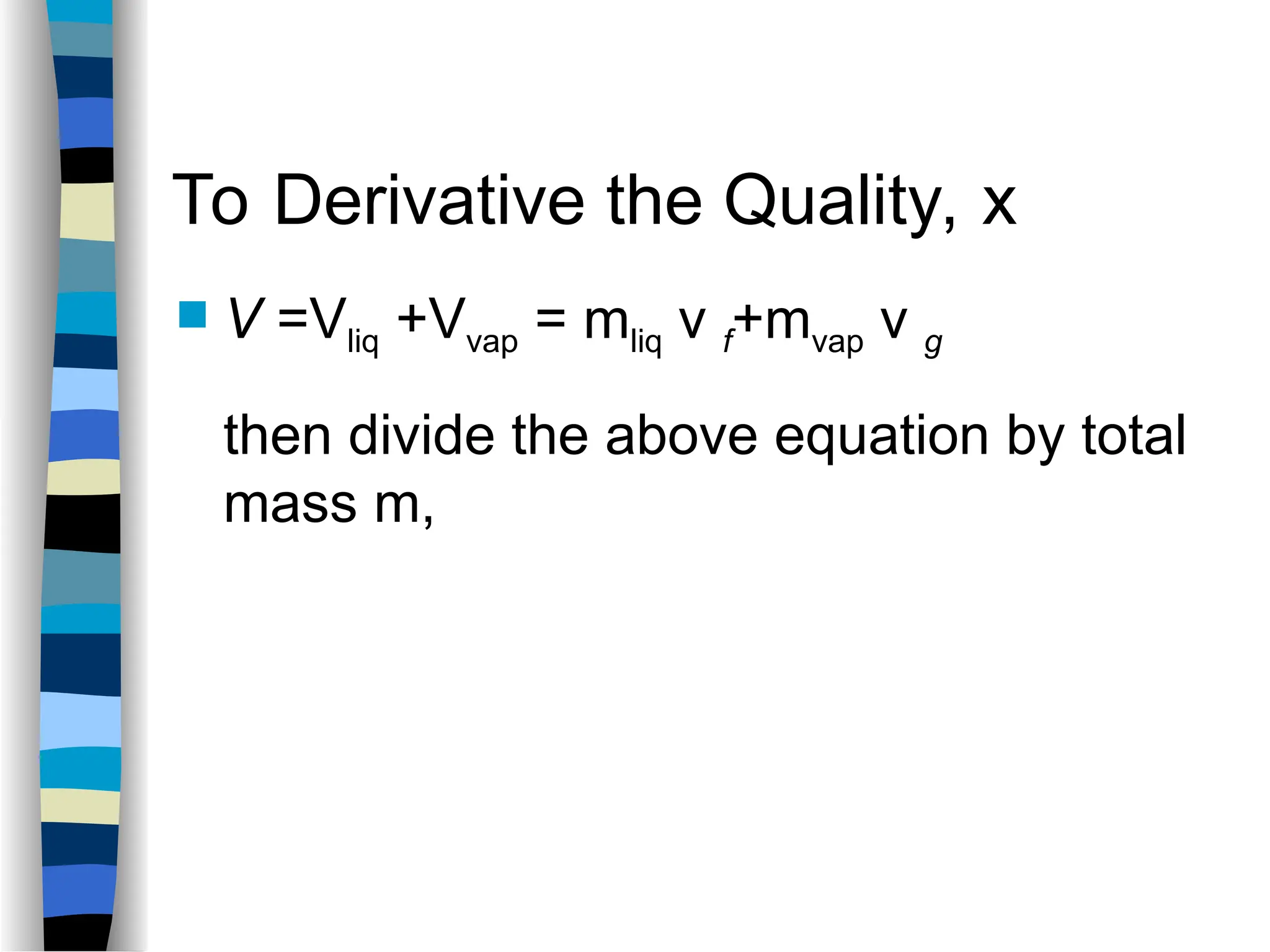 To Derivative the Quality, x
 V =Vliq +Vvap = mliq v f+mvap v g
then divide the above equation by total
mass m,
 