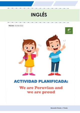 Educación Primaria – 3º Grado
ACTIVIDAD PLANIFICADA:
We are Peruvian and
we are proud
CICLO
INGLÉS
FECHA: 02/08/2022
4º
GRADO
 