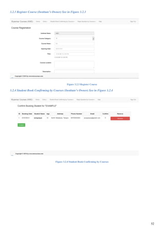 52
3.2.3 Register Course (Institute’s Owner) See in Figure 3.2.3
Figure 3.2.3 Register Course
3.2.4 Student Book Confirming by Courses (Institute’s Owner) See in Figure 3.2.4
Figure 3.2.4 Student Book Confirming by Courses
 