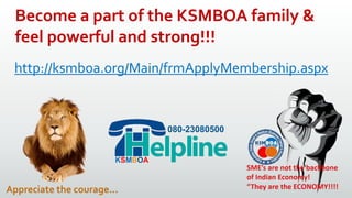 Become a part of the KSMBOA family &
feel powerful and strong!!!
http://ksmboa.org/Main/frmApplyMembership.aspx
Appreciate the courage…
080-23080500
KSMBOA
 
