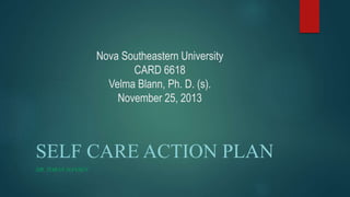 Nova Southeastern University
CARD 6618
Velma Blann, Ph. D. (s).
November 25, 2013
SELF CARE ACTION PLAN
DR. TORAN HANSEN
 