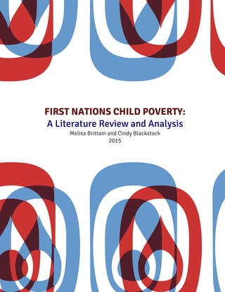  
FIRST NATIONS CHILD POVERTY:
A Literature Review and Analysis
Melisa Brittain and Cindy Blackstock
2015	
  
 
