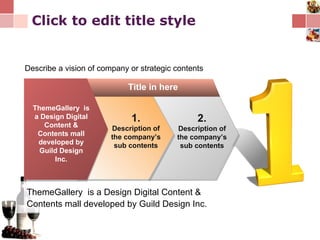 Click to edit title style ThemeGallery  is a Design Digital Content & Contents mall developed by Guild Design Inc. Title in here 2. Description of the company’s sub contents Describe a vision of company or strategic contents 1. Description of the company’s sub contents ThemeGallery  is a Design Digital Content & Contents mall developed by Guild Design Inc. 