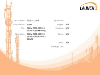 Part number: 7900-000-014 Datasheets:
Manufacturer: 3Com Weight: N/A
Title: 3COM 7900-000-014
110W POWER&hellip;
Category: N/A
Description: 3COM 7900-000-014
110W POWER SUPPLY
BOARD
Genre: N/A
Heci: N/A
Part Page URL:
 