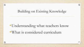 Building on Existing Knowledge
•Understanding what teachers know
•What is considered curriculum
 