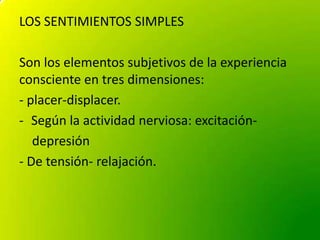 LOS SENTIMIENTOS SIMPLES
Son los elementos subjetivos de la experiencia
consciente en tres dimensiones:
- placer-displacer...