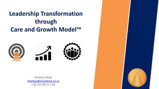 Leadership Transformation
through
Care and Growth Model™
Shahbaz Aftab
shahbaz@schuitema.co.za
+ 92 331 89 27 2 30
 