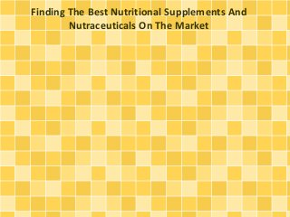 Finding The Best Nutritional Supplements And
Nutraceuticals On The Market
 