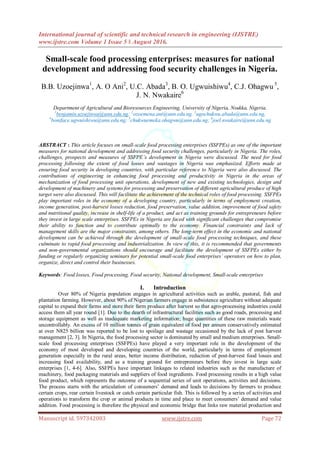International journal of scientific and technical research in engineering (IJSTRE)
www.ijstre.com Volume 1 Issue 5 ǁ August 2016.
Manuscript id. 597342083 www.ijstre.com Page 72
Small-scale food processing enterprises: measures for national
development and addressing food security challenges in Nigeria.
B.B. Uzoejinwa1
, A. O Ani2
, U.C. Abada3
, B. O. Ugwuishiwu4
, C.J. Ohagwu 5
,
J. N. Nwakaire6
Department of Agricultural and Bioresources Engineering, University of Nigeria, Nsukka, Nigeria.
1
benjamin.uzoejinwa@unn.edu.ng; 2
ozoemena.ani@unn.edu.ng, 3
ugochukwu.abada@unn.edu.ng,
4
boniface.ugwuishiwu@unn.edu.ng; 5
chukwuemeka.ohagwu@unn.edu.ng; 6
joel.nwakaire@unn.edu.ng
ABSTRACT : This article focuses on small-scale food processing enterprises (SSFPEs) as one of the important
measures for national development and addressing food security challenges, particularly in Nigeria. The roles,
challenges, prospects and measures of SSFPE’s development in Nigeria were discussed. The need for food
processing following the extent of food losses and wastages in Nigeria was emphasized. Efforts made at
ensuring food security in developing countries, with particular reference to Nigeria were also discussed. The
contributions of engineering in enhancing food processing and productivity in Nigeria in the areas of
mechanization of food processing unit operations, development of new and existing technologies, design and
development of machinery and systems for processing and preservation of different agricultural produce of high
target were also discussed. This will facilitate the achievement of the technical roles of food processing. SSFPEs
play important roles in the economy of a developing country, particularly in terms of employment creation,
income generation, post-harvest losses reduction, food preservation, value addition, improvement of food safety
and nutritional quality, increase in shelf-life of a product, and act as training grounds for entrepreneurs before
they invest in large scale enterprises. SSFPEs in Nigeria are faced with significant challenges that compromise
their ability to function and to contribute optimally to the economy. Financial constraints and lack of
management skills are the major constraints, among others. The long-term effect in the economic and national
development can be achieved through the development of small-scale food processing techniques, and these
culminate to rapid food processing and industrialization. In view of this, it is recommended that governments
and non-governmental organizations should encourage and facilitate the development of SSFPEs either by
funding or regularly organizing seminars for potential small-scale food enterprises’ operators on how to plan,
organize, direct and control their businesses.
Keywords: Food losses, Food processing, Food security, National development, Small-scale enterprises
I. Introduction
Over 80% of Nigeria population engages in agricultural activities such as arable, pastoral, fish and
plantation farming. However, about 90% of Nigerian farmers engage in subsistence agriculture without adequate
capital to expand their farms and store their farm produce after harvest so that agro-processing industries could
access them all year round [1]. Due to the dearth of infrastructural facilities such as good roads, processing and
storage equipment as well as inadequate marketing information; huge quantities of these raw materials waste
uncontrollably. An excess of 10 million tonnes of grain equivalent of food per annum conservatively estimated
at over N825 billion was reported to be lost to spoilage and wastage occasioned by the lack of post harvest
management [2, 3]. In Nigeria, the food processing sector is dominated by small and medium enterprises. Small-
scale food processing enterprises (SSFPEs) have played a very important role in the development of the
economy of most developed and developing countries of the world, particularly in terms of employment
generation especially in the rural areas, better income distribution, reduction of post-harvest food losses and
increasing food availability, and as a training ground for entrepreneurs before they invest in large scale
enterprises [1, 4-6]. Also, SSFPEs have important linkages to related industries such as the manufacture of
machinery, food packaging materials and suppliers of food ingredients. Food processing results in a high value
food product, which represents the outcome of a sequential series of unit operations, activities and decisions.
The process starts with the articulation of consumers’ demand and leads to decisions by farmers to produce
certain crops, rear certain livestock or catch certain particular fish. This is followed by a series of activities and
operations to transform the crop or animal products in time and place to meet consumers’ demand and value
addition. Food processing is therefore the physical and economic bridge that links raw material production and
 