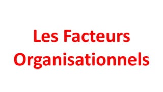 Les Facteurs
Organisationnels
 