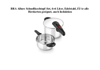 BRA Allure Schnellkochtopf-Set, 4+6 Liter, Edelstahl, fÃ¼r alle
Herdarten geeignet, auch Induktion
 