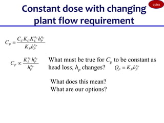 Constant dose with changing
plant flow requirement
C C
P
n n
C C L P
P n
P P
C K K h
C
K h

C C
P
n n
L P
P n
P
K h
C
h

What must be true for Cp to be constant as
head loss, hp changes?
What does this mean?
What are our options?
P
n
P P P
Q K h

extra
 