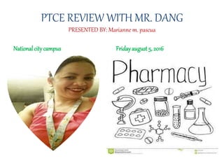 PTCE REVIEW WITH MR. DANG
PRESENTED BY: Marianne m. pascua
National citycampus Fridayaugust 5, 2016
 