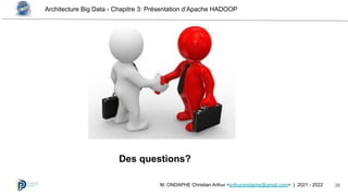 Architecture Big Data - Chapitre 3: Présentation d’Apache HADOOP
38
M. ONDAPHE Christian Arthur <arthurondaphe@gmail.com> | 2021 - 2022
Des questions?
 