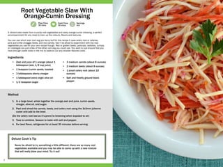 7
Prep Time
30 mins
Cook Time
30 mins
Servings
4-6
Deluxe Cook’s Tip
Never be afraid to try something a little different, there are so many root
vegetables available and you may be able to come up with a new mixture
that will really blow your mind. Try it out!
•	 Zest and juice of 1 orange (about 1
tablespoon zest, 1/2 cup juice)
•	 1 teaspoon cumin seeds, toasted
•	 3 tablespoons sherry vinegar
•	 1 tablespoon extra virgin olive oil
•	 1/2 teaspoon sugar
•	 3 medium carrots (about 8 ounces)
•	 2 medium beets (about 8 ounces)
•	 1 small celery root (about 10
ounces)
•	 Salt and freshly ground black
pepper
1.	 In a large bowl, whisk together the orange zest and juice, cumin seeds,
vinegar, olive oil, and sugar.
2.	 Peel and shred the carrots, beets, and celery root using the 3x3mm julienne
cutter and add to the bowl.
(Do the celery root last as it’s prone to browning when exposed to air)
3.	 Toss to combine. Season to taste with salt and pepper.
4.	 For best flavor, refrigerate for at least 30 minutes before serving.
A vibrant slaw made from crunchy root vegetables and zesty orange-cumin dressing, a perfect
accompaniment for any meal to liven up the colours, flavors and textures.
You can use which ever root veg you fancy but for this recipe it uses celery root or celeriac,
pink and white chioggia beets, and red carrots. Don’t be afraid to experiment with the root
vegetables you use for your own recipe though. Red or golden beets, parsnips, radishes, turnips,
or rutabagas are just a few of the other root veg you could use. You want to just ensure that you
have enough sweet roots in the mix to balance out any sharper flavored ones.
Root Vegetable Slaw With
Orange-Cumin Dressing
Ingredients
Method
 