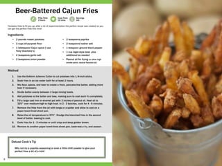 8
Prep Time
2 hours
Cook Time
10 mins
Servings
4-6
Deluxe Cook’s Tip
Why not try a paprika seasoning or even a little chilli powder to give your
perfect fries a bit of a kick!
•	 2 pounds russet potatoes
•	 2 cups all-purpose flour
•	 1 tablespoon Cajun spice (I use
Tony Chachere’s)
•	 2 teaspoons garlic salt
•	 2 teaspoons onion powder
•	 2 teaspoons paprika
•	 2 teaspoons kosher salt
•	 1 teaspoon ground black pepper
•	 1 cup lager-style beer, plus
additional as needed
•	 Peanut oil for frying (or other high
smoke point, neutral flavored oil)
1.	 Use the 6x6mm Julienne Cutter to cut potatoes into 1/4-inch sticks.
2.	 Soak fries in an ice water bath for at least 2 hours.
3.	 Mix flour, spices, and beer to create a thick, pancake-like batter, adding more
beer if necessary.
4.	 Divide batter evenly between 2 large mixing bowls.
5.	 Add potatoes to the batter and toss, making sure to coat each fry completely.
6.	 Fill a large cast iron or enamel pot with 3 inches of peanut oil. Heat oil to
325° over medium-high to high heat. In 2 - 3 batches, cook for 4 - 6 minutes.
7.	 Remove the fries from the oil with tongs or a spider and allow to cool on a
paper towel-lined sheet pan.
8.	 Raise the oil temperature to 375°. Dredge the blanched fries in the second
bowl of batter, tossing to coat.
9.	 Cook fries for 1 - 2 minutes or until crisp and deep golden brown.
10.	 Remove to another paper towel-lined sheet pan, taste-test a fry, and season.
Fantastic fries to fill you up, after a lot of experimentation the perfect recipe was created so you
can get the perfect fries first time!
Beer-Battered Cajun Fries
Ingredients
Method
 