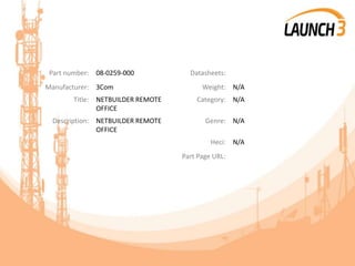 Part number: 08-0259-000 Datasheets:
Manufacturer: 3Com Weight: N/A
Title: NETBUILDER REMOTE
OFFICE
Category: N/A
Description: NETBUILDER REMOTE
OFFICE
Genre: N/A
Heci: N/A
Part Page URL:
 