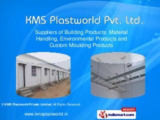 Suppliers of Building Products, Material
                      Handling, Environmental Products and
                            Custom Moulding Products




© KMS Plastworld Private Limited, All Rights Reserved


               www.kmsplastworld.in
 