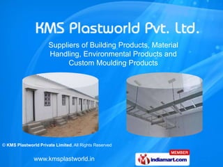 Suppliers of Building Products, Material
                      Handling, Environmental Products and
                            Custom Moulding Products




© KMS Plastworld Private Limited, All Rights Reserved


               www.kmsplastworld.in
 
