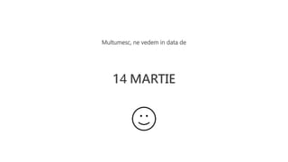 14 MARTIE
Multumesc, ne vedem in data de
 
