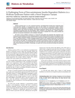 Open Access
Diabetes & Metabolism
Paris et al., J Diabetes Metab 2015, 6:7
http://dx.doi.org/10.4172/2155-6156.1000561
J Diabetes Metab
Case Report
Abstract
Wolfram syndrome type 1 is a rare, autosomal recessive, neurodegenerative disorder that is diagnosed when
insulin-dependent diabetes of non-auto-immune origin and optic atrophy are concomitantly present. Wolfram
syndrome is also designated by DIDMOAD that stands for its most frequent manifestations: diabetes insipidus,
diabetes mellitus, optic atrophy and deafness. With disease progression, patients also commonly develop severe
neurological and genito-urinary tract abnormalities. When compared to the general type 1 diabetic population,
patients with Wolfram Syndrome have been reported to have a form of diabetes that is more easily controlled and
with less microvascular complications, such as diabetic retinopathy.
We report a case of Wolfram syndrome in a 16-year-old male patient who presented with progressive optic
atrophy and severe diabetes with very challenging glycemic control despite intensive therapy since diagnosis at the
age of 6. Despite inadequate metabolic control he did not develop any diabetic microvascular complications during
the 10-year follow-up period. To further investigate potential causes for this metabolic idiosyncrasy, we performed
genetic analyses that revealed a novel combination of homozygous sequence variants that are likely the cause of
type 1 gene along with a previously described one, which had initially been associated with isolated low frequency
testing.
A Challenging Form of Non-autoimmune Insulin-Dependent Diabetes in a
Wolfram Syndrome Patient with a Novel Sequence Variant
Liliana P Paris1
, Yoshihiko Usui1 2 3
and Martin Friedlander1
*
1
Department of Cell and Molecular Biology, The Scripps Research Institute, 10550 North Torrey Pines Road, La Jolla, CA 92037, USA
2
Ophthalmology Department, Hospital Pedro Hispano, Matosinhos – Greater Oporto area, Portugal
3
CGC Genetics, Portugal
*Corresponding author: Martin Friedlander, Department of Cell and Molecular
Biology, The Scripps Research Institute, MB 28, 10550 North Torrey Pines Road,
La Jolla, CA 92037, USA, Tel: (858) 784-9138; Fax: (858) 784-9135; E-mail:
friedlan@scripps.edu
Received March 28, 2015; Accepted May 30, 2015; Published June 05, 2015
Citation: Paris LP, Usui Y, Serino J, Sá J, Friedlander M (2015) A Challenging
Form of Non-autoimmune Insulin-Dependent Diabetes in a Wolfram Syndrome
Patient with a Novel Sequence Variant. J Diabetes Metab 6: 561. doi:10.4172/2155-
6156.1000561
Copyright: © 2015 Paris LP, et al. This is an open-access article distributed under
the terms of the Creative Commons Attribution License, which permits unrestricted
use, distribution, and reproduction in any medium, provided the original author and
source are credited.
Introduction
Wolfram syndrome (WS) is a rare multisystem neurodegenerative
disorder of autosomal recessive origin that minimally requires the
presence of two diagnostic criteria, insulin-dependent diabetes mellitus
(of non autoimmune origin) and progressive optic nerve atrophy [1].
WS is also referred to as DIDMOAD, an acronym for its most common
clinical presentation that includes: diabetes insipidus (DI), diabetes
mellitus (DM), optic atrophy (OA) and deafness (D) [2].
Even through diabetes mellitus and optic atrophy are the earliest
and most common manifestations of WS, neurological and genito-
urinary tract complications, which usually develop at later disease
stages, are especially concerning, as they constitute the leading causes
of morbidity and mortality in the patient population [2,3]. WS is
classified into type 1 or type 2, according to the genetic mutation that
determines the pathological phenotype.
WS type 1 is caused by mutations in the WFS1 (Wolfram syndrome
type 1) gene and is responsible for approximately 90% of the WS cases
worldwide; Incidence is variable depending on geographic location,
with reported estimates of 1/700.000 in the UK and 1/100.000 in
South America [4]. Even though mutations of exon 8 of the WFS1
gene (NM_006005; chromosome 4p16.1) cause the majority of WS
type 1 cases, this syndrome is characterized by significant genetic
heterogeneity, which contributes to a non-linear genotype-phenotype
correlation [5,6].
The WFS1 gene encodes wolframin, a transmembrane protein
localized to the endoplasmic reticulum (ER) that is involved in
membrane trafficking, secretion, processing and regulation of ER
calcium homeostasis, therefore being critical for preventing ER stress
signaling [7]. Wolframin is ubiquitously expressed but its highest
levels are found in pancreatic beta cells, cardiomyocytes and specific
neurons [8]. It has been shown that deletion of the WFS1 gene in
rodents leads to progressive pancreatic beta cell loss due to increased
ER stress, along with impaired insulin secretion and higher incidence
of diabetes [9-11]. In humans, various genetic studies have also shown
a strong association between WFS1 gene variants and increased risk of
type 2 diabetes [12-14]. The existence of WFS1 variants with different
severities, with inactivating or non-inactivating properties, and the way
in which these interact to induce and modulate phenotypic expression
of progressive pathological features remains unclear.
In this study we identify a novel WFS1 missense sequence variant
in a WS patient and describe its associated progressive clinical picture
(overa10-yearfollow-upperiod)ina16-yearoldpatientwhodeveloped
an especially challenging form of insulin-dependent diabetes at the age
of 6.
Case Report
A 6-year-old male patient with a history of mild learning
disabilities was referred to our hospital for polyuria and polydipsia and
 