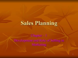 1
Sales Planning
Chapter – 1
Development and Role of Selling in
Marketing
 