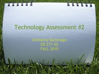 Technology Assessment #2
Kimberly Kaminaga
ED 271-02
FALL 2010
 