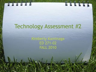 Technology Assessment #2
Kimberly Kaminaga
ED 271-02
FALL 2010
 