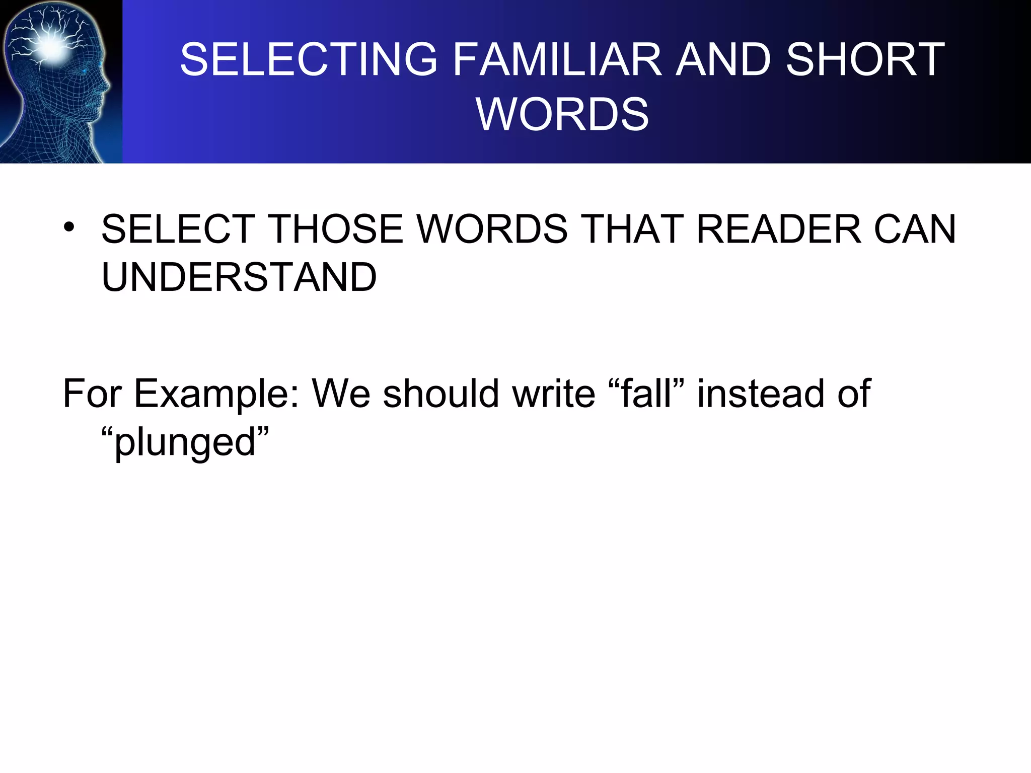 SELECTING FAMILIAR AND SHORT
WORDS
• SELECT THOSE WORDS THAT READER CAN
UNDERSTAND
For Example: We should write “fall” instead of
“plunged”
 