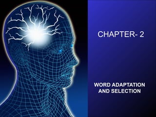 CHAPTER- 2
WORD ADAPTATION
AND SELECTION
 