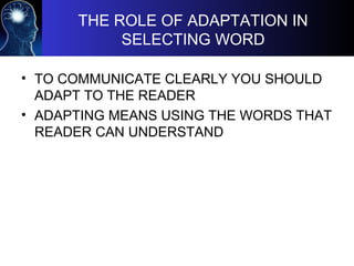 THE ROLE OF ADAPTATION IN
SELECTING WORD
• TO COMMUNICATE CLEARLY YOU SHOULD
ADAPT TO THE READER
• ADAPTING MEANS USING THE WORDS THAT
READER CAN UNDERSTAND
 