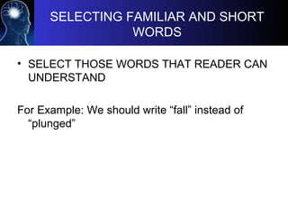 SELECTING FAMILIAR AND SHORT
WORDS
• SELECT THOSE WORDS THAT READER CAN
UNDERSTAND
For Example: We should write “fall” instead of
“plunged”
 