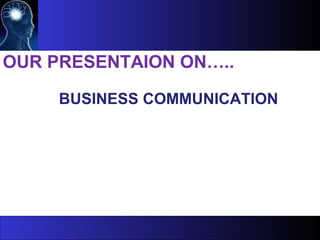 OUR PRESENTAION ON…..
BUSINESS COMMUNICATION
 