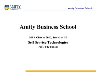 Amity Business School MBA Class of 2010, Semester III Self Service Technologies Prof. P K Bansal 
