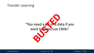 Justin Johnson October 7, 2020
Transfer Learning
Lecture 11 - 50
“You need a lot of a data if you
want to train/use CNNs”
B
U
S
T
E
D
 